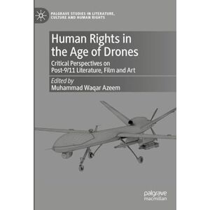 Human Rights in the Age of Drones: Critical Perspectives on Post-9/11 Literature, Film and Art (Palgrave Studies in Literature, Culture and Human Rights) Human Rights in the Age of Drones: Critical Perspectives on Post-9/11 Literature, Film and Art (Palgrave Studies in Literature, Culture and Human Rights)