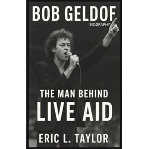 Taylor BOB GELDOF BIOGRAPHY: The Man Behind Live Aid Taylor BOB GELDOF BIOGRAPHY: The Man Behind Live Aid