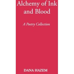 Hazem, Dana Alchemy of Ink and Blood: A Poetry Collection Hazem, Dana Alchemy of Ink and Blood: A Poetry Collection