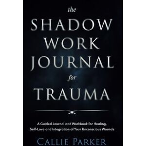Parker, Callie The Shadow Work Journal for Trauma: Guided Activities for Self-Love and Empowerment Parker, Callie The Shadow Work Journal for Trauma: Guided Activities for Self-Love and Empowerment