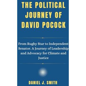 Smith, Daniel J. The Political Journey Of David Pocock: From Rugby Star to Independent Senator. A Journey of Leadership and Advocacy for Climate and Justice (Legacy of Leadership: The Politician Biography Series) Smith, Daniel J. The Political Journey Of David Pocock: From Rugby Star to Independent Senator. A Journey of Leadership and Advocacy for Climate and Justice (Legacy of Leadership: The Politician Biography Series)
