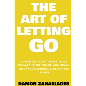 Zahariades, Damon The Art of Letting GO: How to Let Go of the Past, Look Forward to the Future, and Finally Enjoy the Emotional Freedom You Deserve! (The Art Of Living Well) Zahariades, Damon The Art of Letting GO: How to Let Go of the Past, Look Forward to the Future, and Finally Enjoy the Emotional Freedom You Deserve! (The Art Of Living Well)