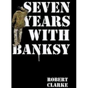Clarke, Robert Seven Years with Banksy: A Biography of the celebrated artist's formative years Clarke, Robert Seven Years with Banksy: A Biography of the celebrated artist's formative years