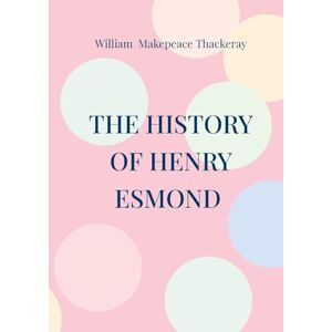 Makepeace Thackeray, William The History of Henry Esmond: Historical novel 18th century England Makepeace Thackeray, William The History of Henry Esmond: Historical novel 18th century England
