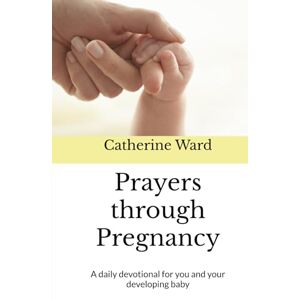 Ward, Catherine Prayers through Pregnancy: A daily devotional for you and your developing baby Ward, Catherine Prayers through Pregnancy: A daily devotional for you and your developing baby