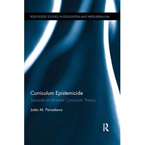 Paraskeva, João M. Curriculum Epistemicide: Towards An Itinerant Curriculum Theory (Routledge Studies in Education, Neoliberalism, and Marxism) Paraskeva, João M. Curriculum Epistemicide: Towards An Itinerant Curriculum Theory (Routledge Studies in Education, Neoliberalism, and Marxism)