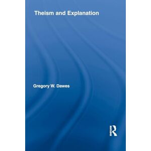 Dawes, Gregory W. W. Theism and Explanation (Routledge Studies in the Philosophy of Religion) Dawes, Gregory W. W. Theism and Explanation (Routledge Studies in the Philosophy of Religion)