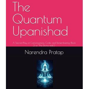 Pratap, Mr. Narendra The Quantum Upanishad: A Sacred Play of Consciousness, Code, and Remembering (Book 2 of "The Divine web") Pratap, Mr. Narendra The Quantum Upanishad: A Sacred Play of Consciousness, Code, and Remembering (Book 2 of "The Divine web")