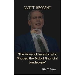 Rodgers, Hobbs Timothy Scott Bessent: “The Maverick Investor Who Shaped the Global Financial Landscape” Rodgers, Hobbs Timothy Scott Bessent: “The Maverick Investor Who Shaped the Global Financial Landscape”