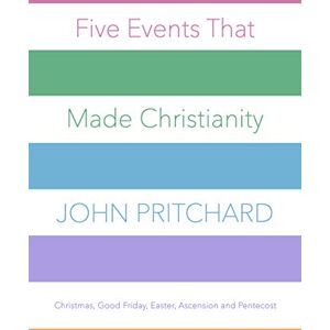 Pritchard, Rt. Rev John Five Events that Made Christianity: Christmas, Good Friday, Easter, Ascension and Pentecost Pritchard, Rt. Rev John Five Events that Made Christianity: Christmas, Good Friday, Easter, Ascension and Pentecost