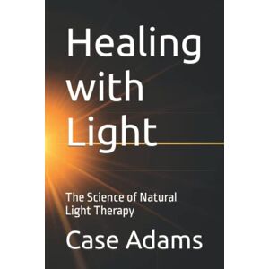 Adams, Case Healing with Light: The Science of Natural Light Therapy Adams, Case Healing with Light: The Science of Natural Light Therapy