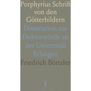 Friedrich, Börtzler Porphyrius Schrift von den Götterbildern: Dissertation zur Doktorwürde an der Universität Erlangen Friedrich, Börtzler Porphyrius Schrift von den Götterbildern: Dissertation zur Doktorwürde an der Universität Erlangen