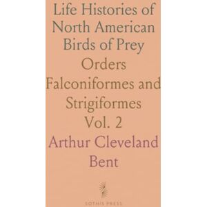 Arthur Cleveland, Bent Life Histories of North American Birds of Prey: Orders Falconiformes and Strigiformes Arthur Cleveland, Bent Life Histories of North American Birds of Prey: Orders Falconiformes and Strigiformes