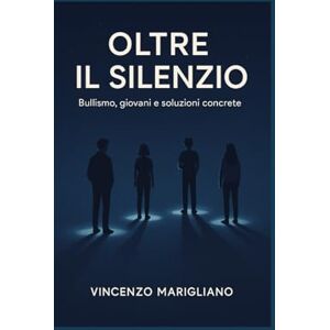 Marigliano, Vincenzo Oltre Il Silenzio: Bullismo, giovani e soluzioni concrete Marigliano, Vincenzo Oltre Il Silenzio: Bullismo, giovani e soluzioni concrete