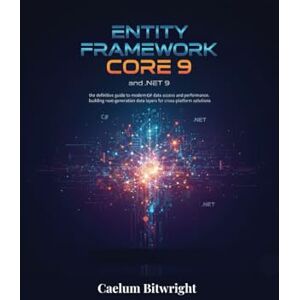 Bitwright, Caelum Entity Framework Core 9 and .NET 9: The Definitive Guide to Modern C# Data Access and Performance. Building Next-Generation Data Layers for Cross-Platform Solutions (The Caelum Protocol) Bitwright, Caelum Entity Framework Core 9 and .NET 9: The Definitive Guide to Modern C# Data Access and Performance. Building Next-Generation Data Layers for Cross-Platform Solutions (The Caelum Protocol)
