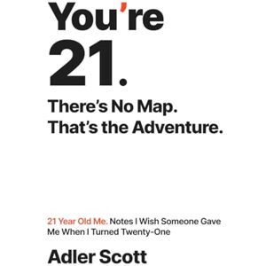 Scott You’re 21. There’s No Map. That’s the Adventure.: 21 Year Old Me. Notes I Wish Someone Gave Me When I Turned Twenty-One Scott You’re 21. There’s No Map. That’s the Adventure.: 21 Year Old Me. Notes I Wish Someone Gave Me When I Turned Twenty-One
