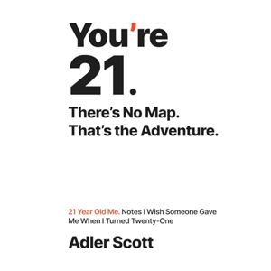 Scott You’re 21. There’s No Map. That’s the Adventure.: 21 Year Old Me. Notes I Wish Someone Gave Me When I Turned Twenty-One Scott You’re 21. There’s No Map. That’s the Adventure.: 21 Year Old Me. Notes I Wish Someone Gave Me When I Turned Twenty-One
