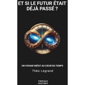 Legrand, Théo ET SI LE FUTUR ÉTAIT DÉJÀ PASSÉ ?: UN VOYAGE INÉDIT AU CŒUR DU TEMPS Legrand, Théo ET SI LE FUTUR ÉTAIT DÉJÀ PASSÉ ?: UN VOYAGE INÉDIT AU CŒUR DU TEMPS