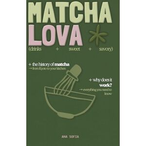 Sofia, Ana MATCHA LOVA: My Complete Matcha Guide: History, Rituals & Recipes to Replace Coffee Sofia, Ana MATCHA LOVA: My Complete Matcha Guide: History, Rituals & Recipes to Replace Coffee