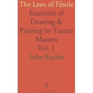 John, Ruskin The Laws of Fésole: Essentials of Drawing & Painting by Tuscan Masters John, Ruskin The Laws of Fésole: Essentials of Drawing & Painting by Tuscan Masters