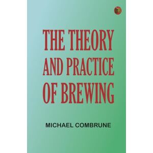 Michael Combrune The Theory and Practice of Brewing Michael Combrune The Theory and Practice of Brewing
