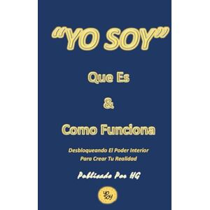 Gomez, Hernando “YO SOY” Que Es & Como Funciona: Desbloqueando El Poder Interior Para Crear Tu Realidad ("YO SOY" Por HG) Gomez, Hernando “YO SOY” Que Es & Como Funciona: Desbloqueando El Poder Interior Para Crear Tu Realidad ("YO SOY" Por HG)