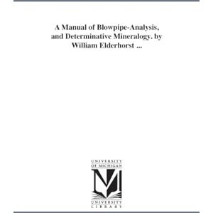Michigan Historical Reprint Series A manual of blowpipeanalysis, and determinative mineralogy. By William Elderhorst ... Michigan Historical Reprint Series A manual of blowpipeanalysis, and determinative mineralogy. By William Elderhorst ...