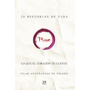 de Toledo, Sra. Pilar Antoñanzas TRUE. LO QUE EL CORAZÓN TE CUENTE: 20 RELATOS DE VIDA de Toledo, Sra. Pilar Antoñanzas TRUE. LO QUE EL CORAZÓN TE CUENTE: 20 RELATOS DE VIDA