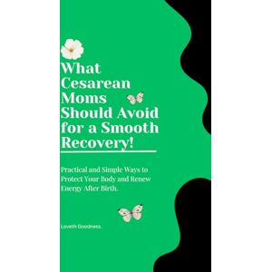 Goodness, Loveth What Cesarean Moms Should Avoid for a Smooth Recovery: Practical and Simple Ways to Protect Your Body and Renew Energy After Birth. Goodness, Loveth What Cesarean Moms Should Avoid for a Smooth Recovery: Practical and Simple Ways to Protect Your Body and Renew Energy After Birth.