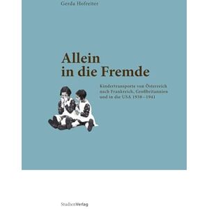 Hofreiter, Gerda Allein in die Fremde: Kindertransporte von Österreich nach Frankreich, Großbritannien und in die USA 1938-1941 Hofreiter, Gerda Allein in die Fremde: Kindertransporte von Österreich nach Frankreich, Großbritannien und in die USA 1938-1941