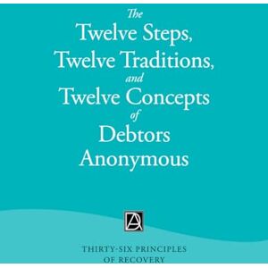 Debtors Anonymous The Twelve Steps, Twelve Traditions, and Twelve Concepts of : Thirty-Six Principles of Recovery Debtors Anonymous The Twelve Steps, Twelve Traditions, and Twelve Concepts of : Thirty-Six Principles of Recovery