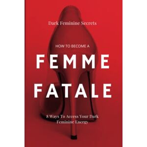 Summers, Emma Dawn Dark Feminine Secrets: How To Become A Femme Fatale: 8 Ways To Access Your Dark Feminine Energy: The Dark Feminine Guide: Master the seduction of ... Femme Fatale (Becoming a femme fatale guides) Summers, Emma Dawn Dark Feminine Secrets: How To Become A Femme Fatale: 8 Ways To Access Your Dark Feminine Energy: The Dark Feminine Guide: Master the seduction of ... Femme Fatale (Becoming a femme fatale guides)