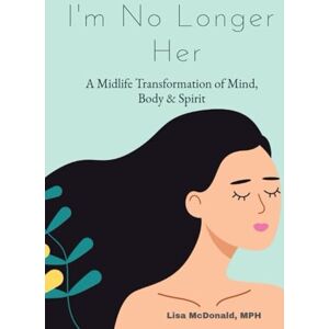 McDonald, Lisa I’m No Longer Her: A Midlife Transformation of Body, Mind, and Spirit McDonald, Lisa I’m No Longer Her: A Midlife Transformation of Body, Mind, and Spirit