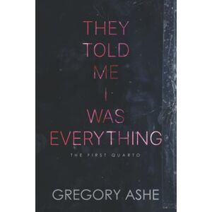 Ashe, Gregory They Told Me I Was Everything: 1 (The First Quarto) Ashe, Gregory They Told Me I Was Everything: 1 (The First Quarto)