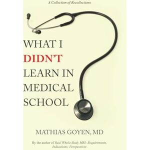 Goyen M.D., Mathias What I Didn’t Learn in Medical School: Notes on Medicine, Leadership & the Human Side of Healing Goyen M.D., Mathias What I Didn’t Learn in Medical School: Notes on Medicine, Leadership & the Human Side of Healing
