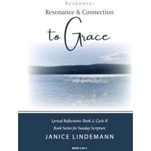 Lindemann, Janice Response- Resonance & Connection to Grace: Lyrical Reflections Book 2, Cycle B, Book Series for Sunday Sacred Scripture Lindemann, Janice Response- Resonance & Connection to Grace: Lyrical Reflections Book 2, Cycle B, Book Series for Sunday Sacred Scripture
