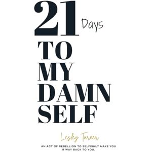 Turner, Lesley W 21 Days to my Damn Self: An act of rebellion to selfishly make your way back to you. Turner, Lesley W 21 Days to my Damn Self: An act of rebellion to selfishly make your way back to you.