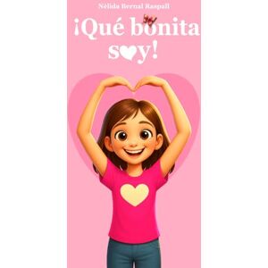 Bernal Raspall, Nèlida ¡Qué bonita soy!: Libro infantil que desarrolla autoestima y confianza para niñas Bernal Raspall, Nèlida ¡Qué bonita soy!: Libro infantil que desarrolla autoestima y confianza para niñas