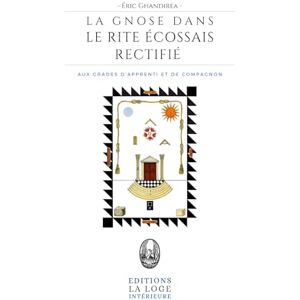 Ghandirea, Éric La Gnose dans le Rite Écossais Rectifié: aux grades d’Apprenti et de Compagnon Ghandirea, Éric La Gnose dans le Rite Écossais Rectifié: aux grades d’Apprenti et de Compagnon