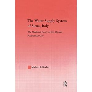 Kucher, Michael P. The Water Supply System of Siena, Italy: The Medieval Roots of the Modern Networked City: 29 (Studies in Medieval History and Culture) Kucher, Michael P. The Water Supply System of Siena, Italy: The Medieval Roots of the Modern Networked City: 29 (Studies in Medieval History and Culture)