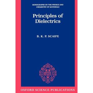 Scaife, B. K. P. Principles of Dielectrics (Monographs on the Physics and Chemistry of Materials): 45 Scaife, B. K. P. Principles of Dielectrics (Monographs on the Physics and Chemistry of Materials): 45