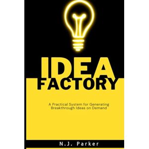 Parker, N.J. The Idea Factory: A Practical System for Generating Breakthrough Ideas on Demand Parker, N.J. The Idea Factory: A Practical System for Generating Breakthrough Ideas on Demand