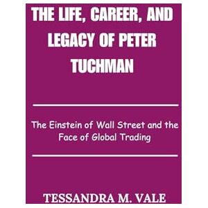 Vale, Tessandra M. The Life, Career, and Legacy of Peter Tuchman: The Einstein of Wall Street and the Face of Global Trading Vale, Tessandra M. The Life, Career, and Legacy of Peter Tuchman: The Einstein of Wall Street and the Face of Global Trading