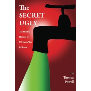 Powell, Thomas The Secret Ugly: The Hidden History of US Germ War in Korea Powell, Thomas The Secret Ugly: The Hidden History of US Germ War in Korea