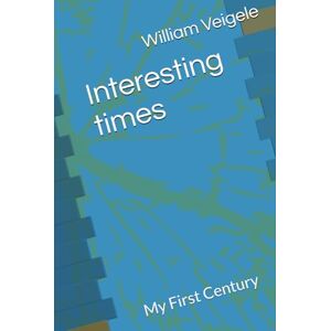 Veigele, Dr William John Interesting times: My First Century Veigele, Dr William John Interesting times: My First Century