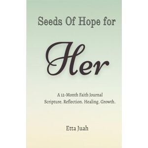 Juah, Etta Seeds of Hope for Her: A 12-Month Faith Journal Scripture. Reflection. Healing. Growth. Juah, Etta Seeds of Hope for Her: A 12-Month Faith Journal Scripture. Reflection. Healing. Growth.