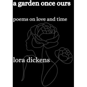 Dickens, Lora A Garden Once Ours: Poems on Love and Time Dickens, Lora A Garden Once Ours: Poems on Love and Time