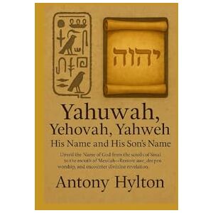 Hylton, Antony Yahuwah, Yehovah, Yahweh His Name and His Son’s Name: Unveil the Name of God from the scrolls of Sinai to the mouth of Messiah—Restore awe, deepen ... (Prophetic Academic Readings of the Bible) Hylton, Antony Yahuwah, Yehovah, Yahweh His Name and His Son’s Name: Unveil the Name of God from the scrolls of Sinai to the mouth of Messiah—Restore awe, deepen ... (Prophetic Academic Readings of the Bible)
