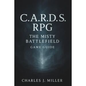 Miller, Charles J. C. A. R. D. S. RPG: The Misty Battlefield Game Guide: A Complete Player’s Handbook to Strategy, Synergy, and Survival Miller, Charles J. C. A. R. D. S. RPG: The Misty Battlefield Game Guide: A Complete Player’s Handbook to Strategy, Synergy, and Survival