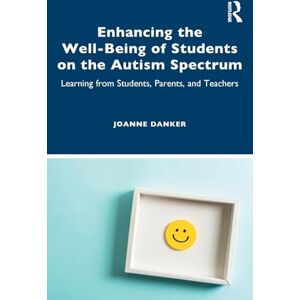 Danker, Joanne Enhancing the Well-Being of Students on the Autism Spectrum: Learning from Students, Parents, and Teachers Danker, Joanne Enhancing the Well-Being of Students on the Autism Spectrum: Learning from Students, Parents, and Teachers